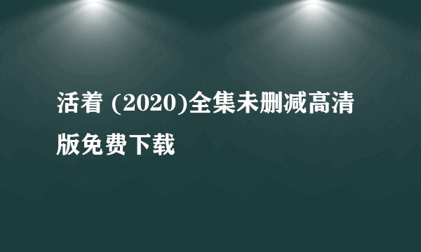 活着 (2020)全集未删减高清版免费下载