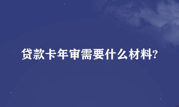 贷款卡年审需要什么材料?
