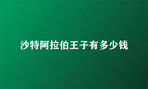沙特阿拉伯王子有多少钱