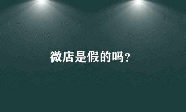 微店是假的吗？