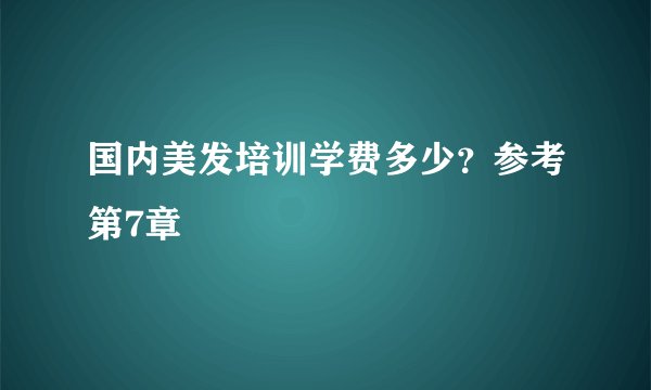 国内美发培训学费多少？参考第7章