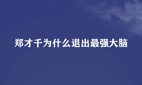 郑才千为什么退出最强大脑