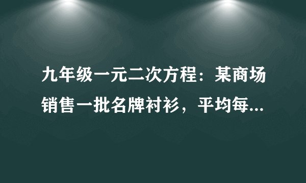九年级一元二次方程：某商场销售一批名牌衬衫，平均每天可售出