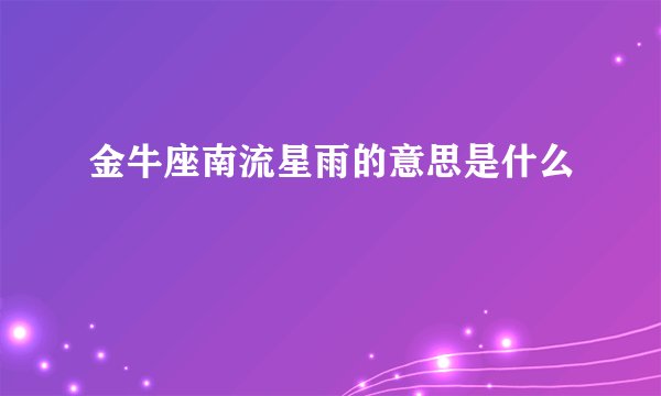 金牛座南流星雨的意思是什么