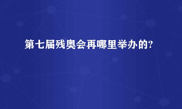 第七届残奥会再哪里举办的?