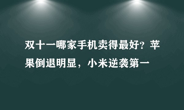 双十一哪家手机卖得最好？苹果倒退明显，小米逆袭第一