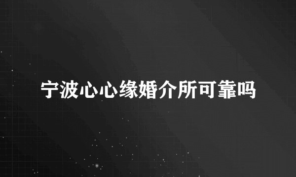 宁波心心缘婚介所可靠吗