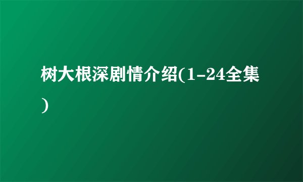 树大根深剧情介绍(1-24全集)