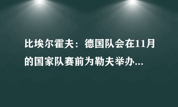 比埃尔霍夫：德国队会在11月的国家队赛前为勒夫举办致敬仪式