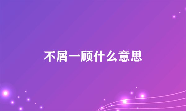 不屑一顾什么意思