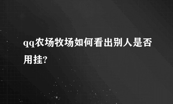 qq农场牧场如何看出别人是否用挂?