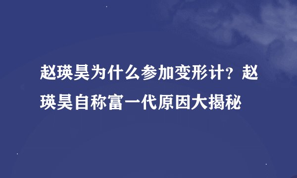 赵瑛昊为什么参加变形计？赵瑛昊自称富一代原因大揭秘