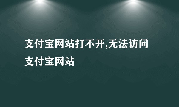 支付宝网站打不开,无法访问支付宝网站