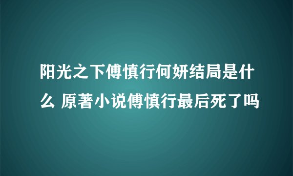 阳光之下傅慎行何妍结局是什么 原著小说傅慎行最后死了吗