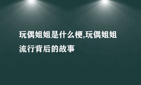 玩偶姐姐是什么梗,玩偶姐姐流行背后的故事