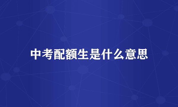 中考配额生是什么意思