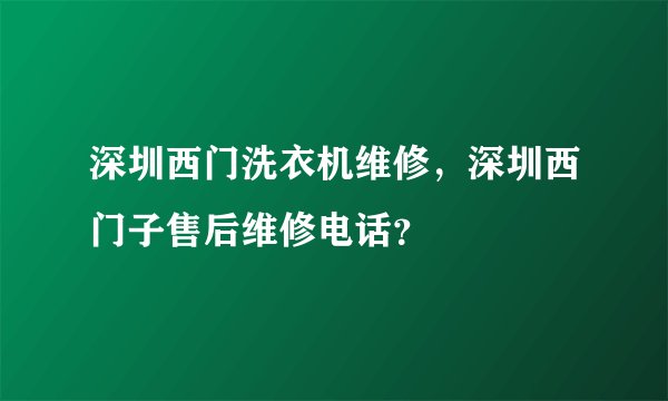 深圳西门洗衣机维修，深圳西门子售后维修电话？