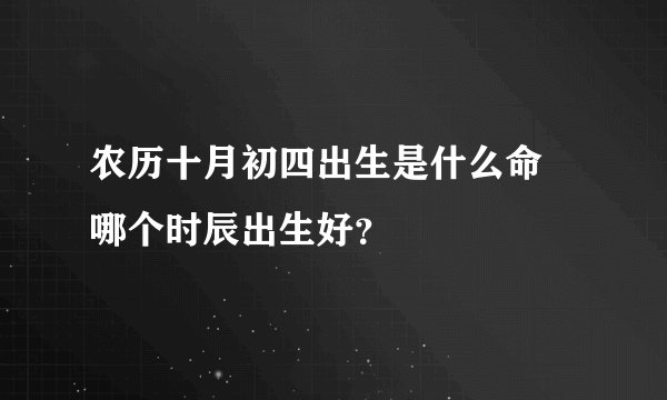 农历十月初四出生是什么命 哪个时辰出生好？