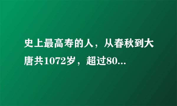 史上最高寿的人，从春秋到大唐共1072岁，超过800岁的彭祖！