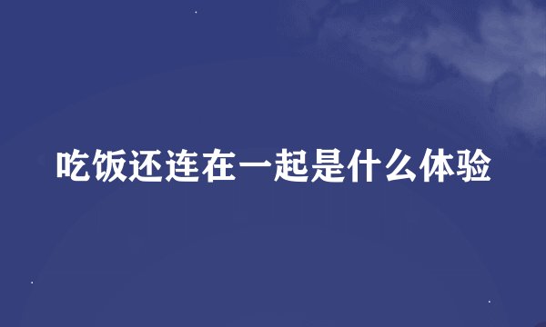 吃饭还连在一起是什么体验