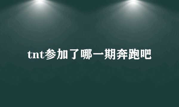 tnt参加了哪一期奔跑吧