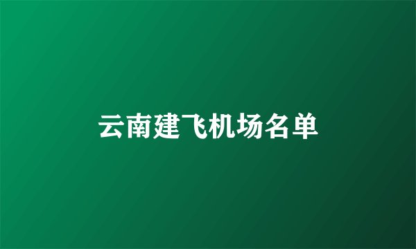 云南建飞机场名单