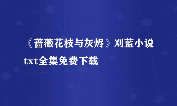 《蔷薇花枝与灰烬》刈蓝小说txt全集免费下载