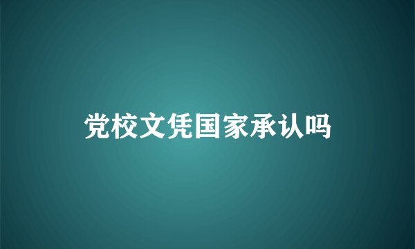 党校文凭国家承认吗