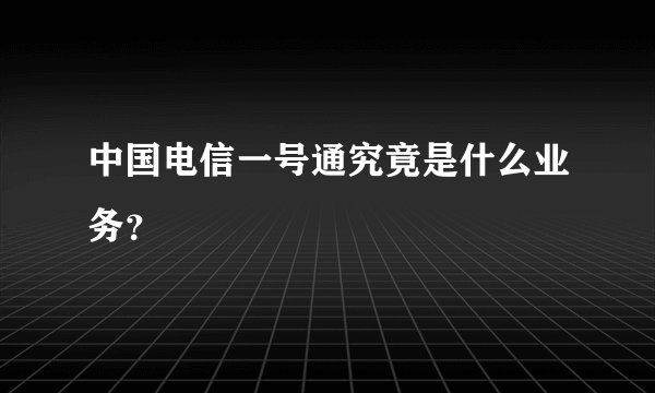 中国电信一号通究竟是什么业务？