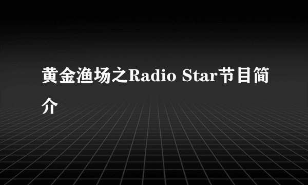 黄金渔场之Radio Star节目简介