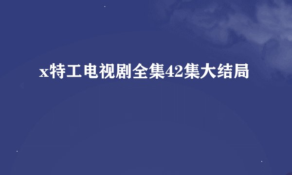 x特工电视剧全集42集大结局