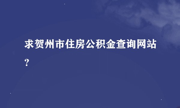 求贺州市住房公积金查询网站？