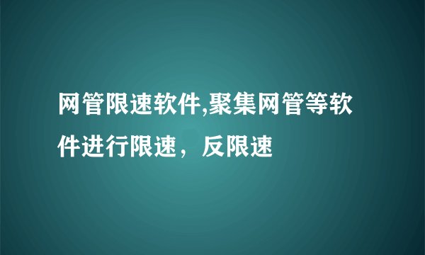 网管限速软件,聚集网管等软件进行限速，反限速