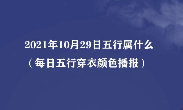 2021年10月29日五行属什么（每日五行穿衣颜色播报）