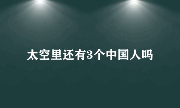 太空里还有3个中国人吗