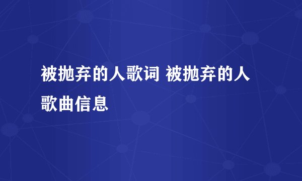 被抛弃的人歌词 被抛弃的人歌曲信息