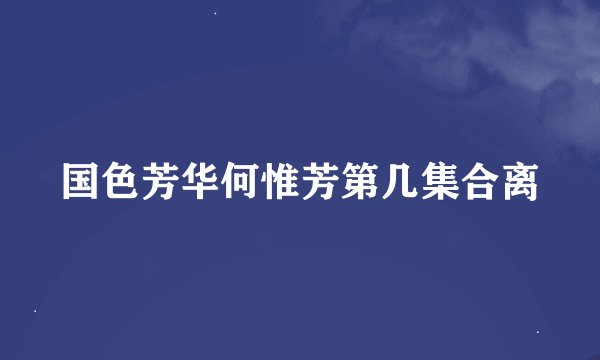 国色芳华何惟芳第几集合离