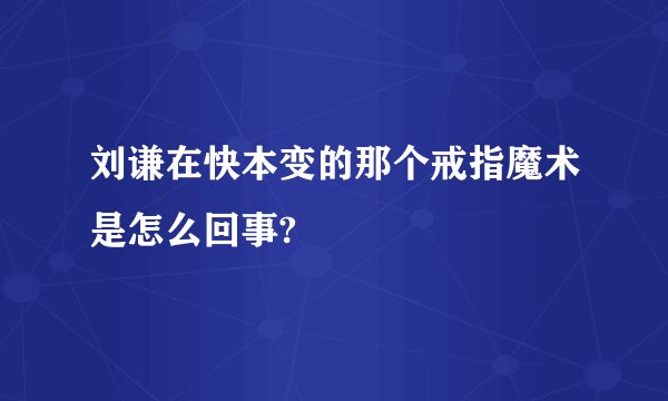 刘谦在快本变的那个戒指魔术是怎么回事?