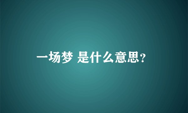 一场梦 是什么意思？
