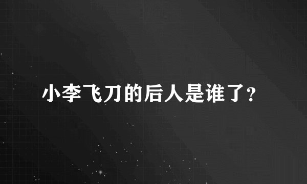 小李飞刀的后人是谁了？