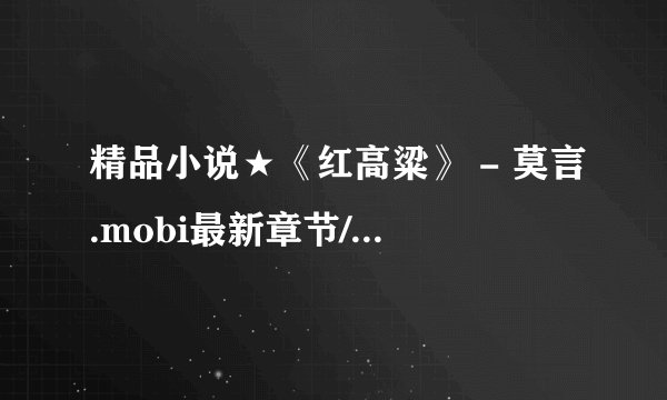 精品小说★《红高粱》 - 莫言.mobi最新章节/全集txt免费下载