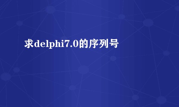求delphi7.0的序列号