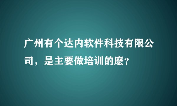 广州有个达内软件科技有限公司，是主要做培训的麽？