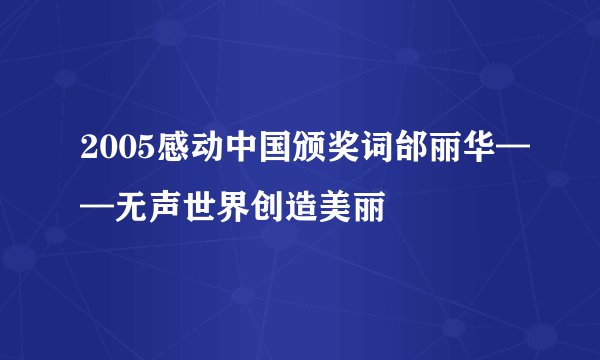 2005感动中国颁奖词邰丽华——无声世界创造美丽