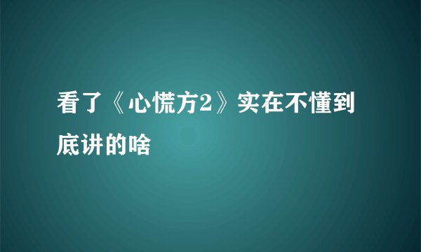 看了《心慌方2》实在不懂到底讲的啥