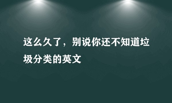 这么久了，别说你还不知道垃圾分类的英文