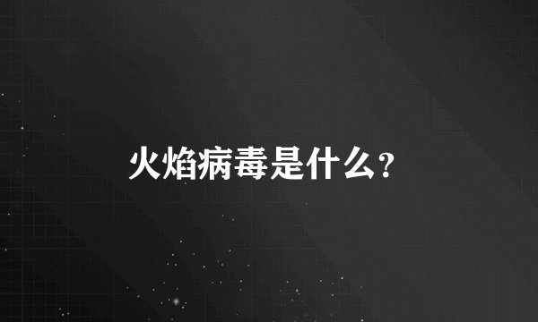 火焰病毒是什么？