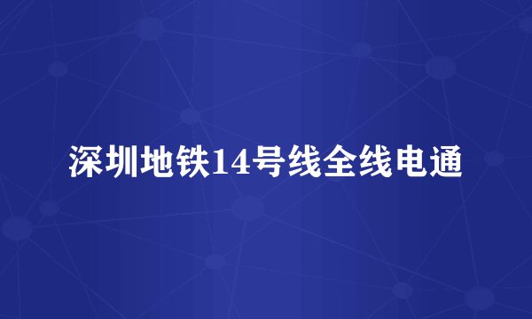 深圳地铁14号线全线电通