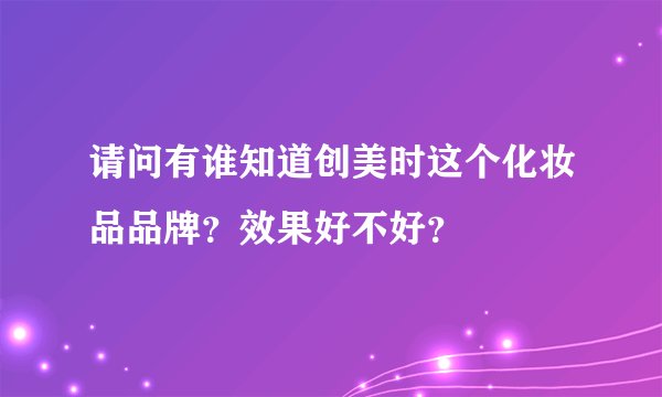 请问有谁知道创美时这个化妆品品牌?效果好不好?
