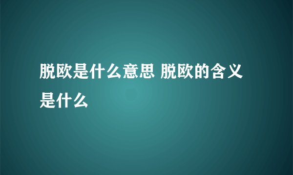 脱欧是什么意思 脱欧的含义是什么
